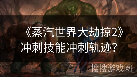 《蒸汽世界大劫掠2》冲刺技能冲刺轨迹? 《蒸汽世界大劫掠2》冲刺技能冲刺轨迹?