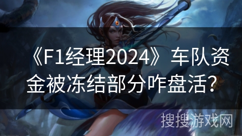《F1经理2024》车队资金被冻结部分咋盘活？