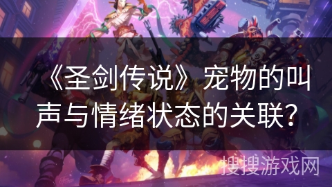 《圣剑传说》宠物的叫声与情绪状态的关联？