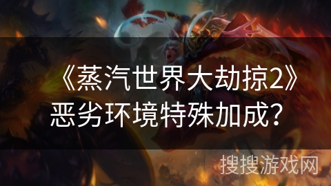 《蒸汽世界大劫掠2》恶劣环境特殊加成？