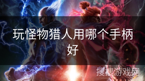 玩怪物猎人用哪个手柄好 玩怪物猎人用哪个手柄好