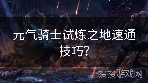 元气骑士试炼之地速通技巧？