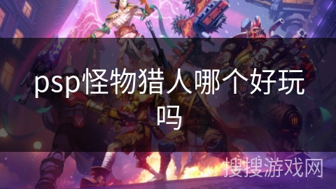 psp怪物猎人哪个好玩吗