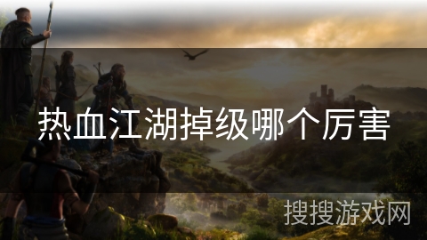 热血江湖掉级哪个厉害 热血江湖掉级哪个厉害