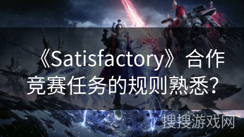 《Satisfactory》合作竞赛任务的规则熟悉? 《Satisfactory》合作竞赛任务的规则熟悉?