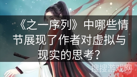 《之一序列》中哪些情节展现了作者对虚拟与现实的思考？