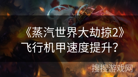 《蒸汽世界大劫掠2》飞行机甲速度提升？
