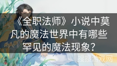 《全职法师》小说中莫凡的魔法世界中有哪些罕见的魔法现象？