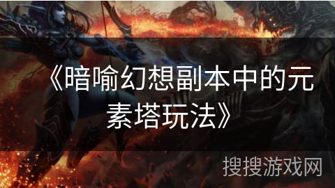 《暗喻幻想副本中的元素塔玩法》