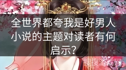 全世界都夸我是好男人小说的主题对读者有何启示？