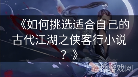 《如何挑选适合自己的古代江湖之侠客行小说？》