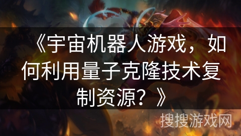 《宇宙机器人游戏，如何利用量子克隆技术复制资源？》