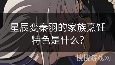 星辰变秦羽的家族烹饪特色是什么？