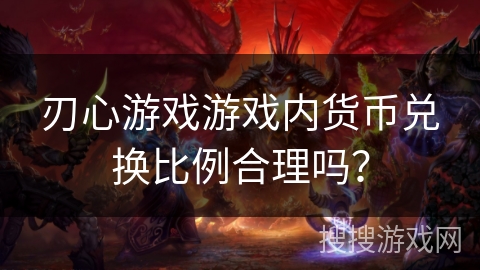 刃心游戏游戏内货币兑换比例合理吗？