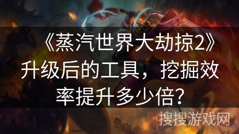 《蒸汽世界大劫掠2》升级后的工具，挖掘效率提升多少倍？