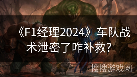 《F1经理2024》车队战术泄密了咋补救？
