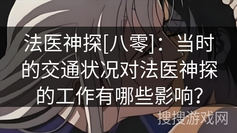 法医神探[八零]：当时的交通状况对法医神探的工作有哪些影响？