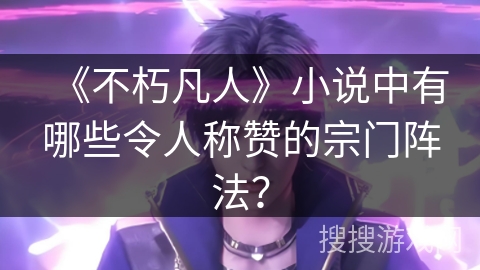 《不朽凡人》小说中有哪些令人称赞的宗门阵法？