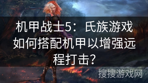 机甲战士5：氏族游戏如何搭配机甲以增强远程打击？