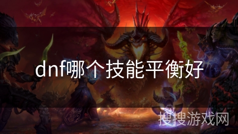dnf哪个技能平衡好 dnf哪个技能平衡好
