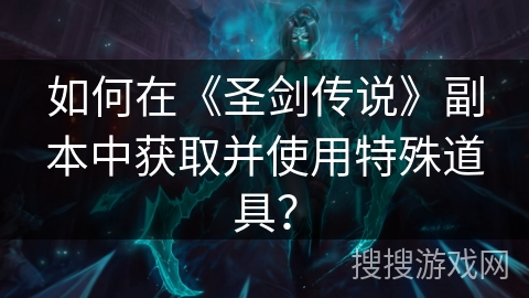 如何在《圣剑传说》副本中获取并使用特殊道具? 如何在《圣剑传说》副本中获取并使用特殊道具?
