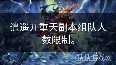 逍遥九重天副本组队人数限制。