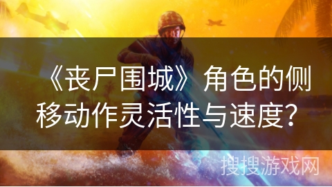 《丧尸围城》角色的侧移动作灵活性与速度？