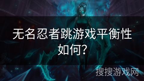 无名忍者跳游戏平衡性如何？