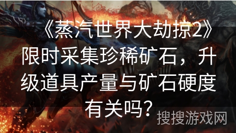 《蒸汽世界大劫掠2》限时采集珍稀矿石，升级道具产量与矿石硬度有关吗？