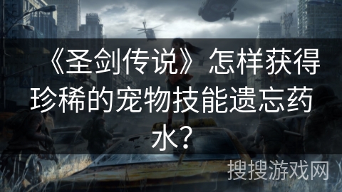 《圣剑传说》怎样获得珍稀的宠物技能遗忘药水？