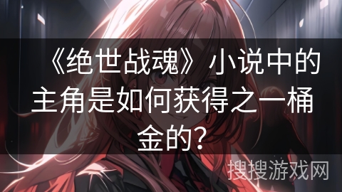 《绝世战魂》小说中的主角是如何获得之一桶金的？