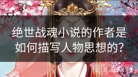 绝世战魂小说的作者是如何描写人物思想的？