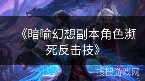 《暗喻幻想副本角色濒死反击技》