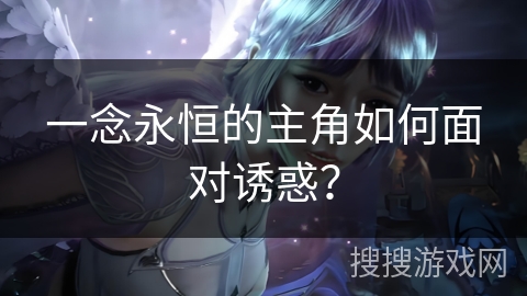 一念永恒的主角如何面对诱惑？