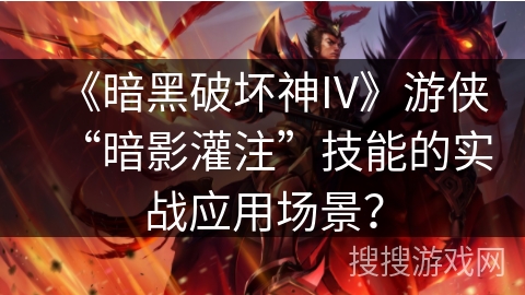 《暗黑破坏神IV》游侠“暗影灌注”技能的实战应用场景? 《暗黑破坏神IV》游侠“暗影灌注”技能的实战应用场景?