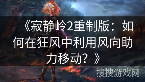 《寂静岭2重制版：如何在狂风中利用风向助力移动？》