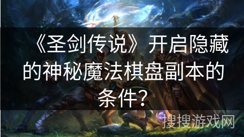 《圣剑传说》开启隐藏的神秘魔法棋盘副本的条件？