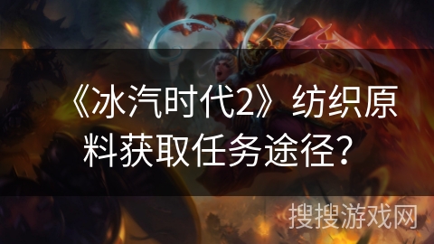 《冰汽时代2》纺织原料获取任务途径？