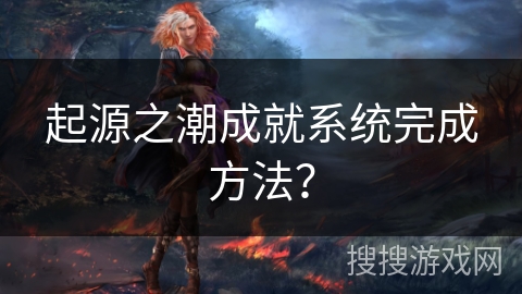 起源之潮成就系统完成方法？