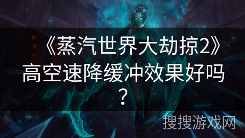 《蒸汽世界大劫掠2》高空速降缓冲效果好吗？