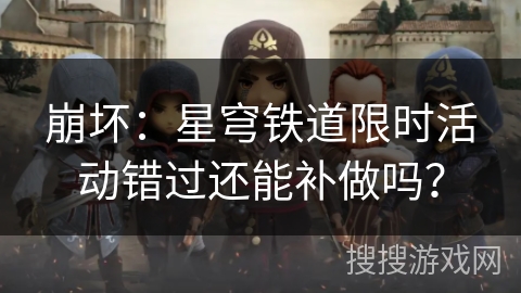 崩坏：星穹铁道限时活动错过还能补做吗？