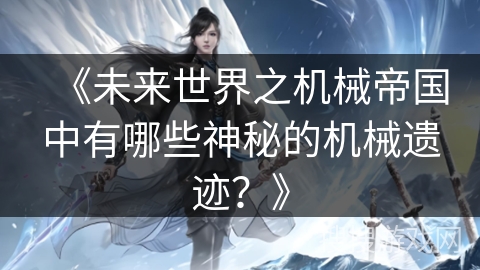 《未来世界之机械帝国中有哪些神秘的机械遗迹？》