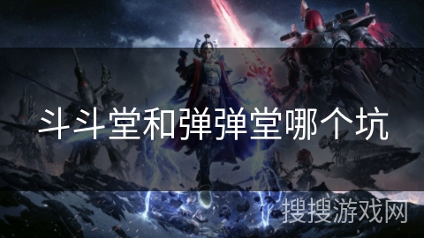 斗斗堂和弹弹堂哪个坑