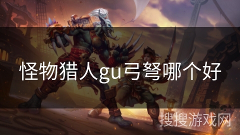 怪物猎人gu弓弩哪个好