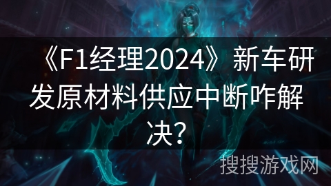 《F1经理2024》新车研发原材料供应中断咋解决？