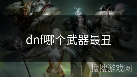 dnf哪个武器最丑 dnf哪个武器最丑