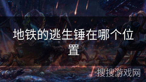 地铁的逃生锤在哪个位置 地铁的逃生锤在哪个位置