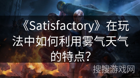 《Satisfactory》在玩法中如何利用雾气天气的特点？
