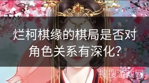 烂柯棋缘的棋局是否对角色关系有深化？