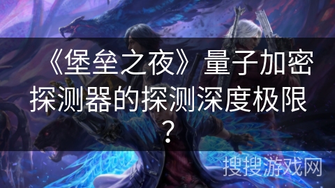 《堡垒之夜》量子加密探测器的探测深度极限? 《堡垒之夜》量子加密探测器的探测深度极限?